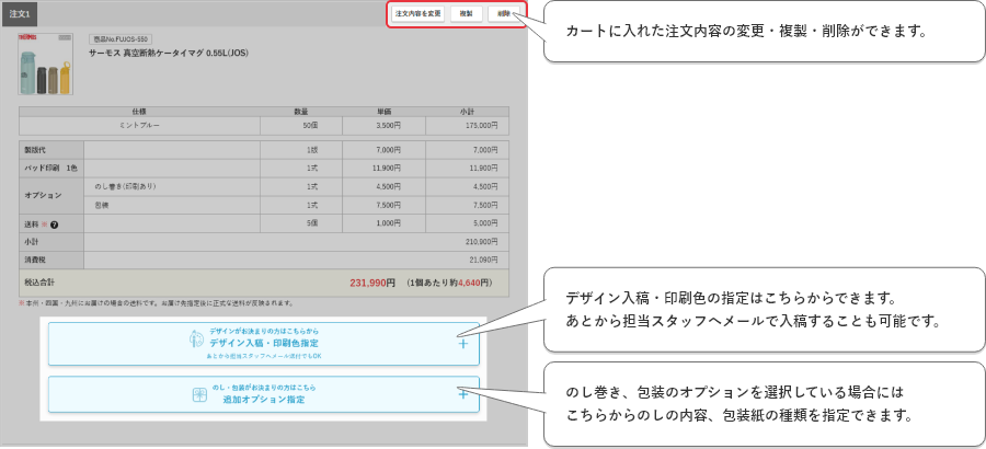カートに入れた注文内容の変更・複製・削除ができます。デザイン入稿・印刷色の指定はこちらからできます。
あとから担当スタッフへメールで入稿することも可能です。のし巻き、包装のオプションを選択している場合にはこちらからのしの内容、包装紙の種類を指定できます。