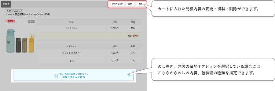 カートに入れた見積内容の変更・複製・削除ができます。のし巻き、包装の追加オプションを選択している場合には
こちらからのしの内容、包装紙の種類を指定できます。