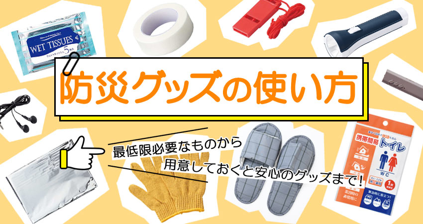 防災グッズの使い方｜最低限必要なものから用意しておくと安心のグッズまで